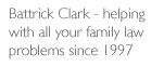Battrick Clark - helping with all your family law problems since 1997