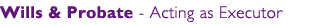 Wills & Probate - Acting as Executor